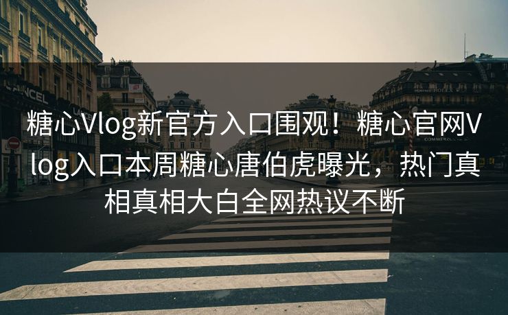 糖心Vlog新官方入口围观！糖心官网Vlog入口本周糖心唐伯虎曝光，热门真相真相大白全网热议不断