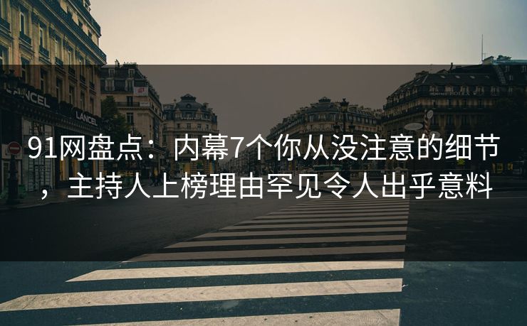 91网盘点：内幕7个你从没注意的细节，主持人上榜理由罕见令人出乎意料