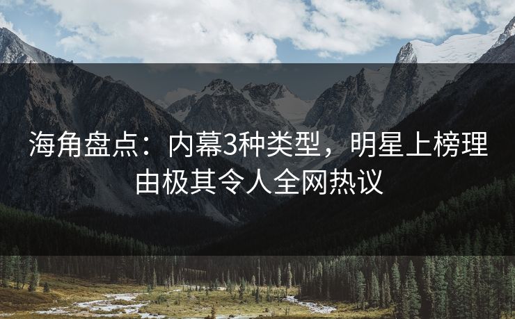 海角盘点：内幕3种类型，明星上榜理由极其令人全网热议