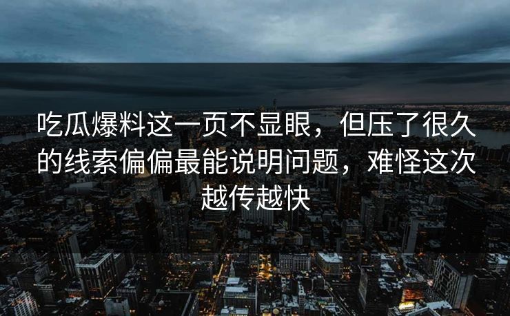 吃瓜爆料这一页不显眼,但压了很久的线索偏偏最能说明问题,难怪这次越传越快 吃瓜爆料这一页不显眼,但压了很久的线索偏偏最能说明问题,难怪这次越传越快