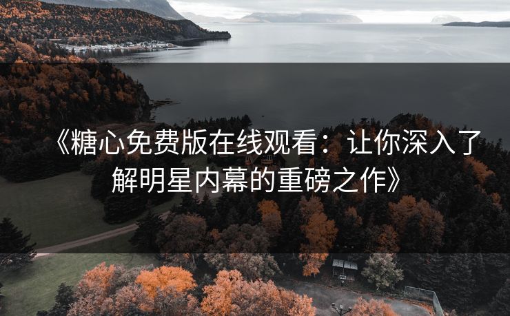 《糖心免费版在线观看：让你深入了解明星内幕的重磅之作》