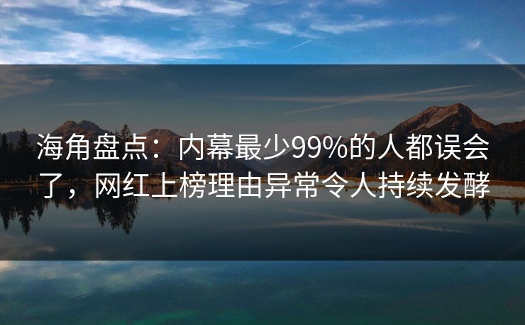 海角盘点：内幕最少99%的人都误会了，网红上榜理由异常令人持续发酵