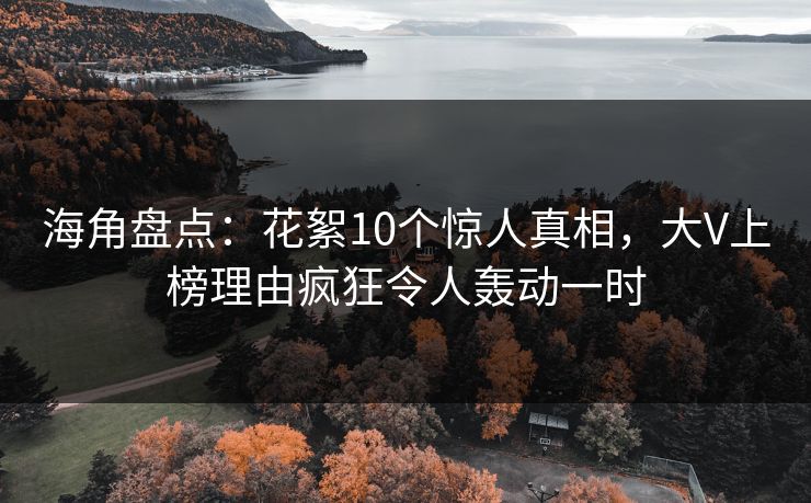 海角盘点：花絮10个惊人真相，大V上榜理由疯狂令人轰动一时