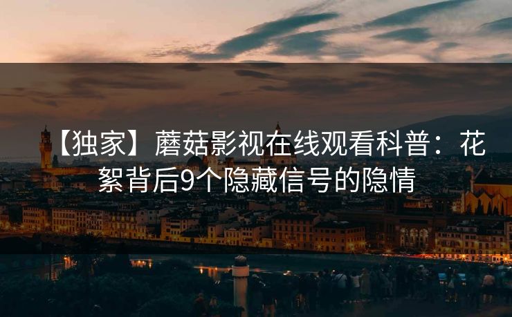 【独家】蘑菇影视在线观看科普：花絮背后9个隐藏信号的隐情