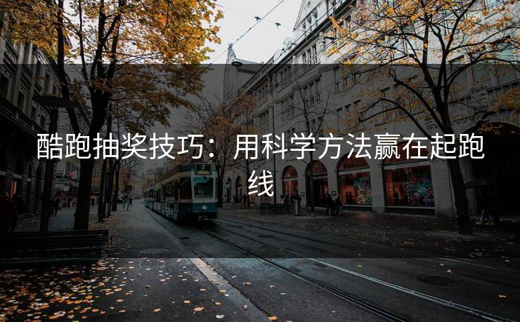 酷跑抽奖技巧:用科学方法赢在起跑线