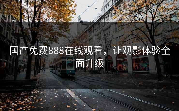 国产免费888在线观看，让观影体验全面升级