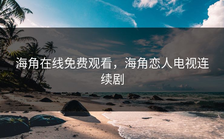 海角在线免费观看，海角恋人电视连续剧