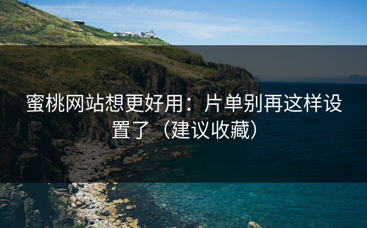蜜桃网站想更好用：片单别再这样设置了（建议收藏）